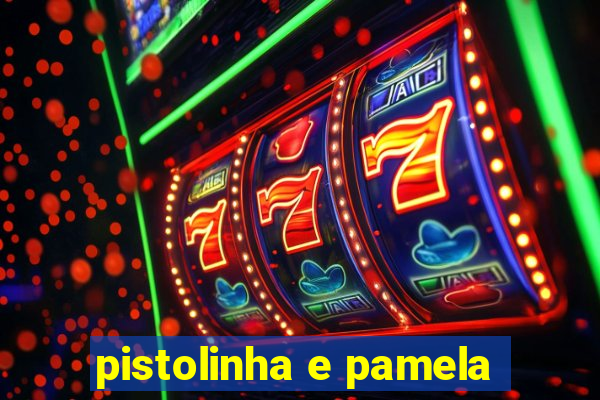 pistolinha e pamela